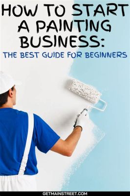 How to Start Your Own Painting Business: A Guide for Beginners